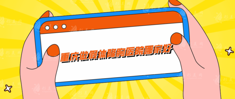 重慶做假體隆胸醫(yī)院哪家好？口碑甄選五家實力醫(yī)院