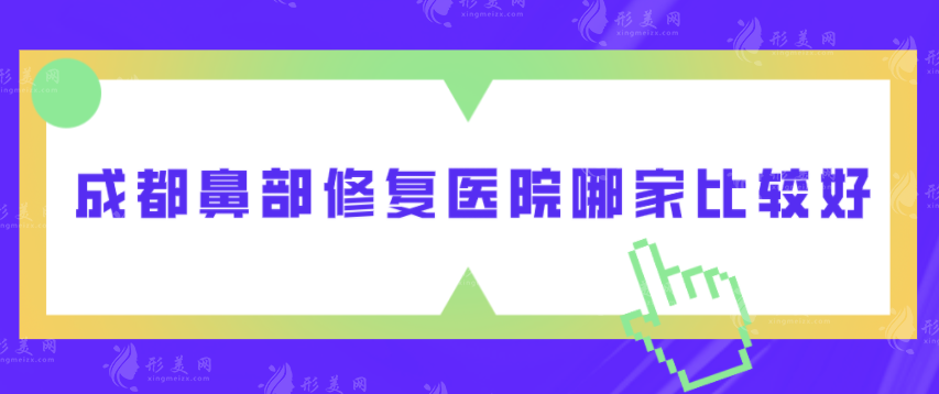 成都鼻部修復(fù)醫(yī)院哪家比較好？五家實力醫(yī)院介紹，不踩坑