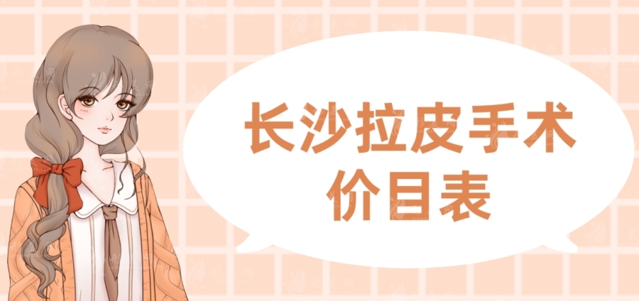 長沙拉皮手術(shù)醫(yī)院哪家好？大拉皮，小拉皮價格表參考