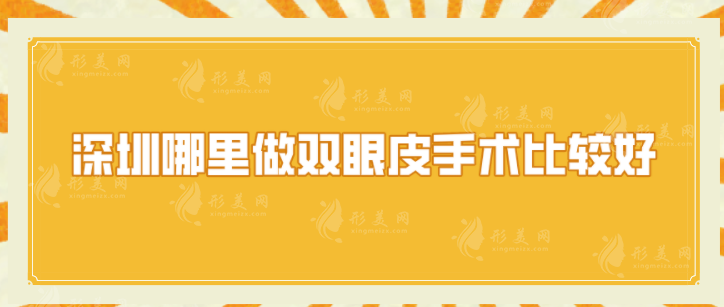 深圳哪里做雙眼皮手術(shù)比較好？精選排名top5，當(dāng)?shù)厝肆λ]~