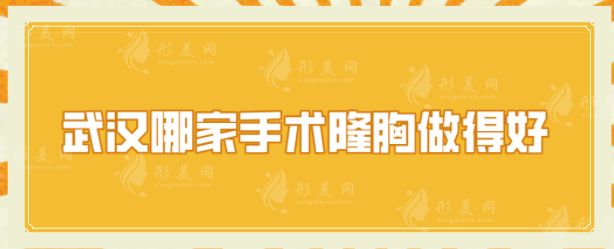 武漢哪家手術(shù)隆胸做得好？5家當(dāng)?shù)厝藦?qiáng)推實(shí)力派，一起來看看