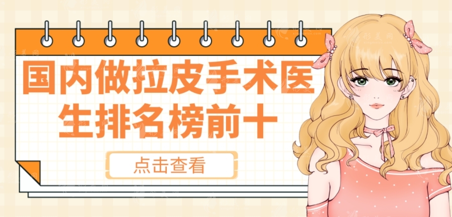 國內(nèi)做拉皮手術的醫(yī)生排名前十，楊大平，袁強，王志軍等詳細介紹