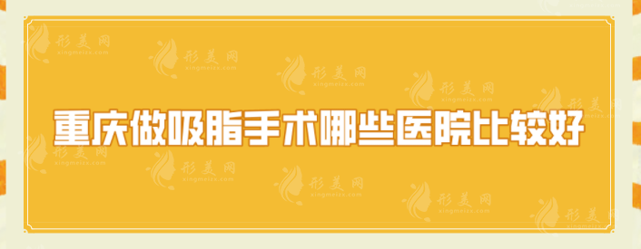 重慶做吸脂手術(shù)哪些醫(yī)院比較好？都是當?shù)厝肆λ]，口碑實力均在