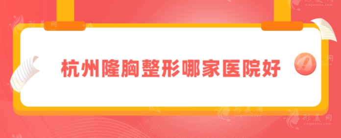 杭州隆胸整形哪家醫(yī)院好?上榜5家水平很贊，速來圍觀