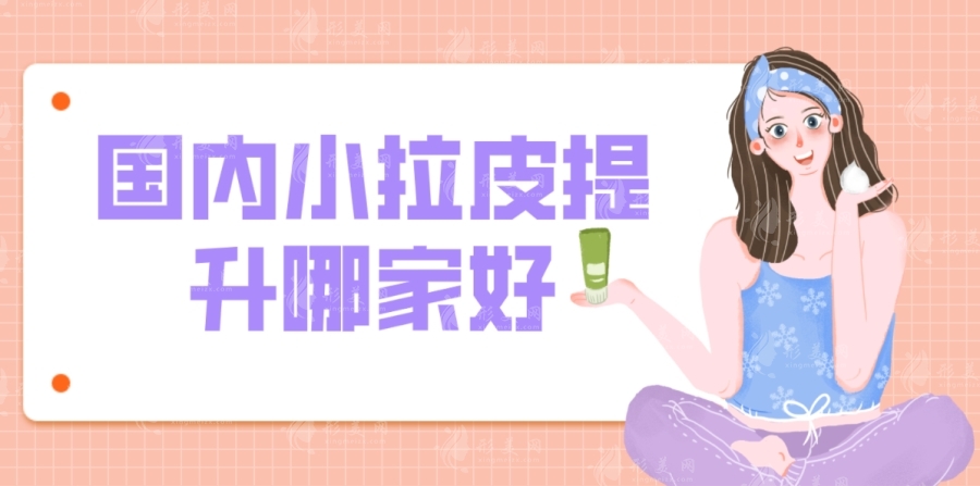 國(guó)內(nèi)小拉皮提升哪家好？北京/上海/廣州這幾家醫(yī)院整友推薦