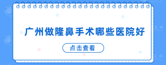 廣州做隆鼻手術(shù)哪些醫(yī)院好？5家口碑醫(yī)院上榜，戳進(jìn)來了解下