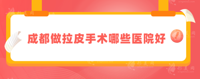 成都做拉皮手術(shù)哪些醫(yī)院好？5家熱門醫(yī)院上榜，一起來看看
