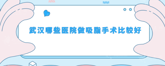 武漢哪些醫(yī)院做吸脂手術比較好？5家優(yōu)質(zhì)醫(yī)院詳情介紹