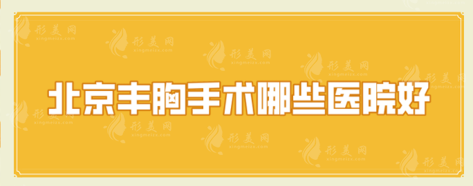 北京豐胸手術(shù)哪些醫(yī)院好？5家好口碑醫(yī)院分享，一起來看看