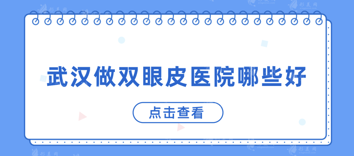 武漢做雙眼皮醫(yī)院哪些好？同濟醫(yī)院、藝星、亞韓等上榜