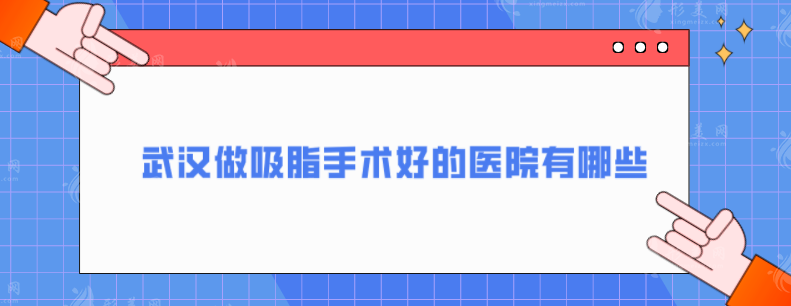 武漢做吸脂手術(shù)好的醫(yī)院有哪些？好評(píng)高分醫(yī)院一覽