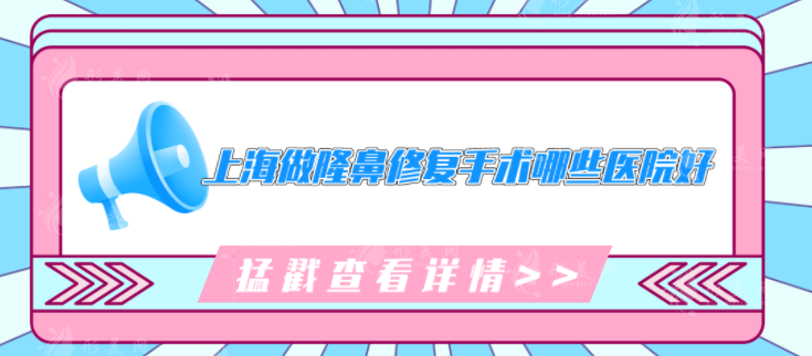 上海做隆鼻修復(fù)手術(shù)哪些醫(yī)院好？好評(píng)醫(yī)院在線分享，網(wǎng)友力薦