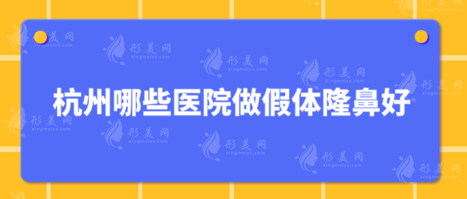 杭州哪些醫(yī)院做假體隆鼻好？5家都是本地知名度高醫(yī)院
