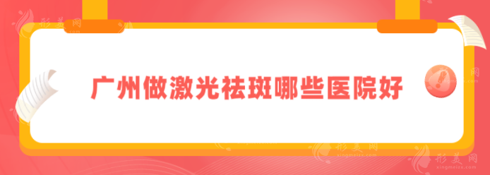 廣州做激光祛斑哪些醫(yī)院好？這五家醫(yī)院實力過硬，一起來看看