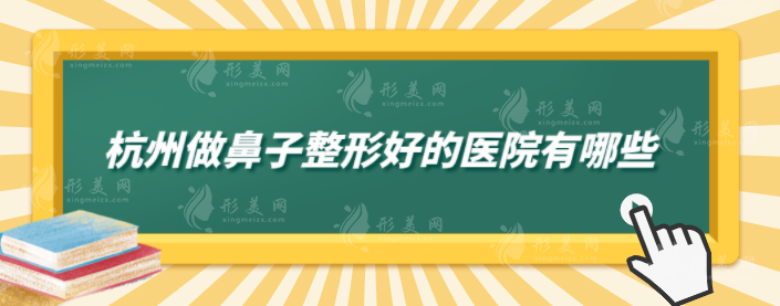 杭州做鼻子整形好的醫(yī)院有哪些？維多利亞、浙大附二等上榜