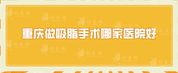 重慶做吸脂手術(shù)哪家醫(yī)院好？軍美、西南醫(yī)院、藝星等備受好評(píng)