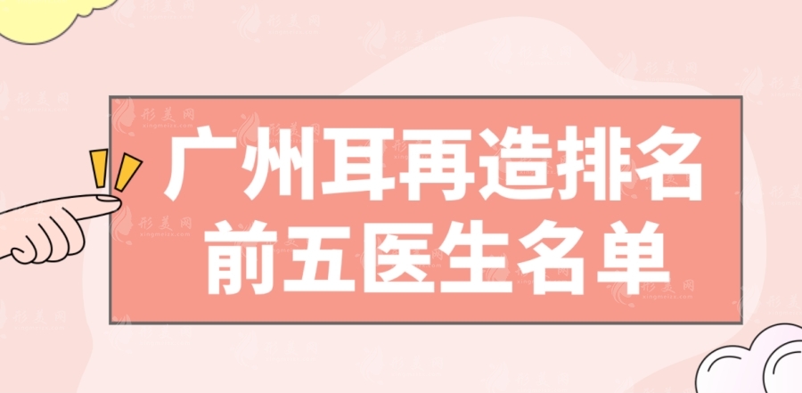廣州耳再造排名前五醫(yī)生名單