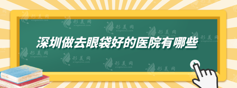 深圳做去眼袋好的醫(yī)院有哪些？上榜醫(yī)院口碑爆棚，快收藏