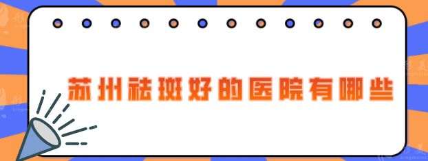 蘇州祛斑好的醫(yī)院有哪些？5家口碑好的祛斑醫(yī)院推薦