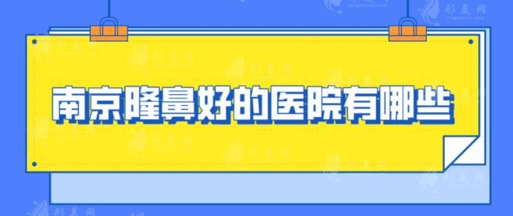 南京隆鼻好的醫(yī)院有哪些？排行前五揭曉，口碑雙雙在線！