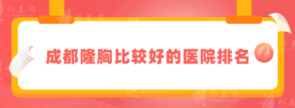 成都隆胸比較好的醫(yī)院排名？上榜前五都是正規(guī)醫(yī)院~