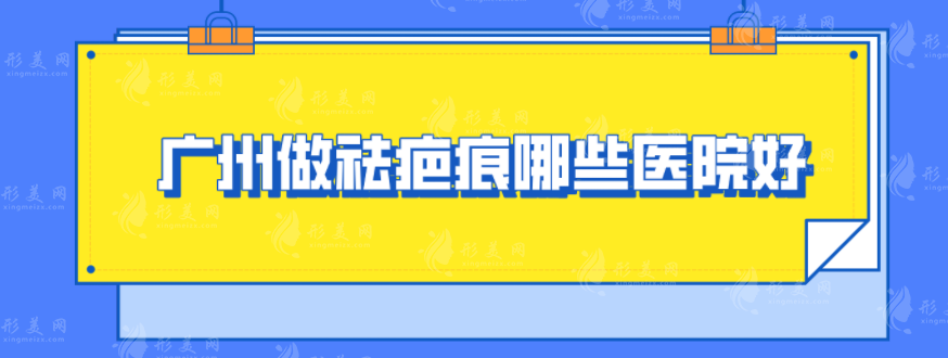 廣州做祛疤痕哪些醫(yī)院好？上榜5家實力好醫(yī)院快收藏??！