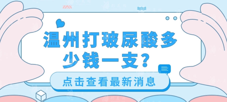 溫州打玻尿酸多少錢？玻尿酸價格以及優(yōu)質(zhì)口碑醫(yī)院一覽