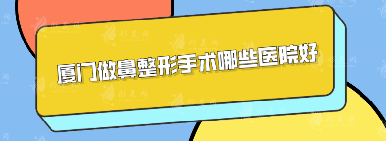 廈門(mén)做鼻整形手術(shù)哪些醫(yī)院好？盤(pán)點(diǎn)5家專(zhuān)業(yè)醫(yī)院，詳情介紹