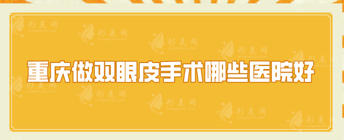 重慶做雙眼皮手術哪些醫(yī)院好？5家好口碑醫(yī)院在線介紹~