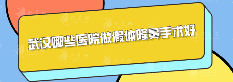 武漢哪些醫(yī)院做假體隆鼻手術(shù)好？實(shí)力排名top5更新~