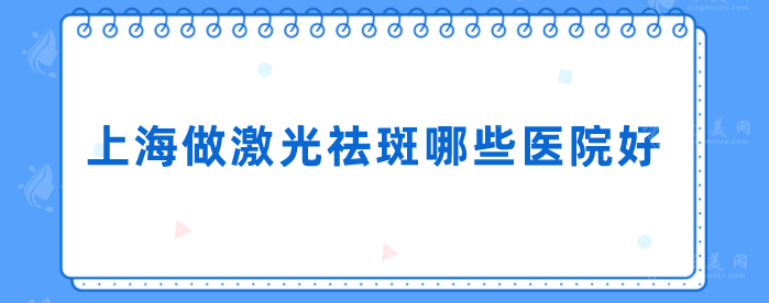 上海做激光祛斑哪些醫(yī)院好？上榜醫(yī)院實力口碑雙在線
