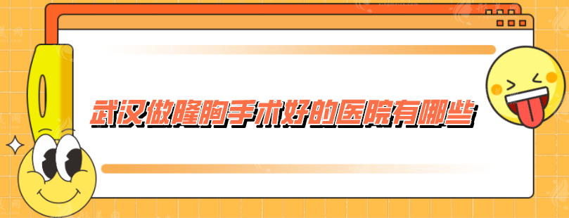 武漢做隆胸手術(shù)好的醫(yī)院有哪些？精選5家實力派醫(yī)院