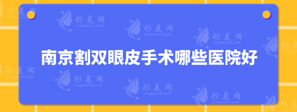 南京割雙眼皮手術哪些醫(yī)院好？5家實力好醫(yī)院任你挑選！