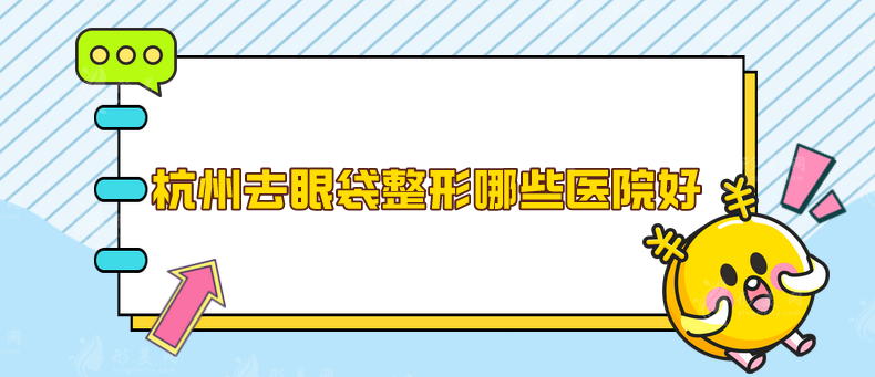 杭州去眼袋整形哪些醫(yī)院好？五家實力醫(yī)院詳情在線了解下