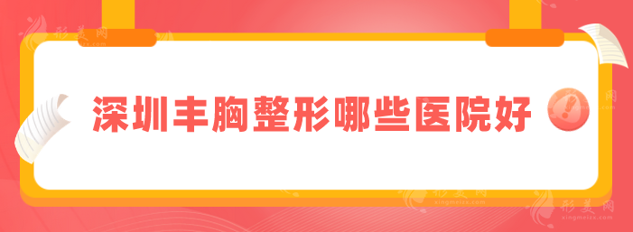 深圳豐胸整形哪些醫(yī)院好?精選人氣五強(qiáng)醫(yī)院分享，一起來(lái)看看