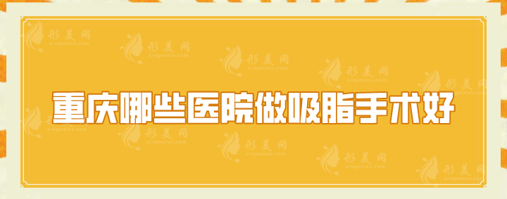 重慶哪些醫(yī)院做吸脂手術(shù)好？美侖美奐、藝星、時光等上榜