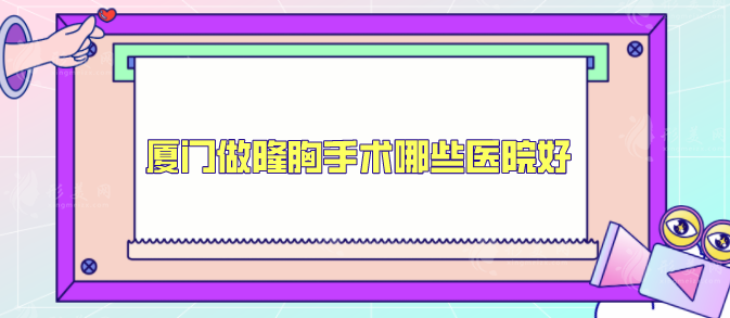廈門(mén)做隆胸手術(shù)哪些醫(yī)院好？人氣top5優(yōu)勢(shì)在線介紹，一起來(lái)看看