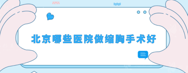 北京哪些醫(yī)院做縮胸手術(shù)好？美萊、八大處、藝星等好評(píng)不斷