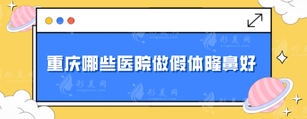 重慶哪些醫(yī)院做假體隆鼻好？5家口碑好醫(yī)院，值得信賴
