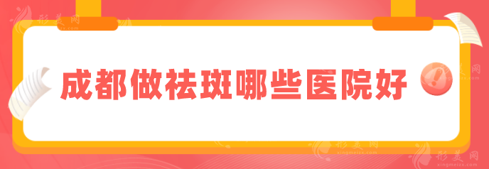 成都做祛斑哪些醫(yī)院好?5家實(shí)力好醫(yī)院對比，深受大家歡迎