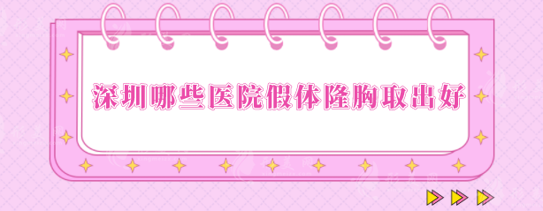 深圳哪些醫(yī)院假體隆胸取出好？5家口碑好醫(yī)院分享，速來圍觀