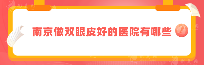 南京做雙眼皮好的醫(yī)院有哪些?5家口碑好實(shí)力佳醫(yī)院分享