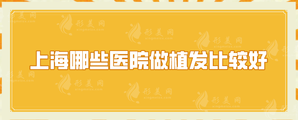上海哪些醫(yī)院做植發(fā)比較好？上榜的5家醫(yī)院，公認的口碑好