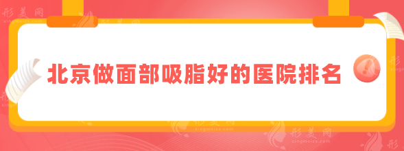北京做面部吸脂好的醫(yī)院排名，排名前5醫(yī)院值得pick！