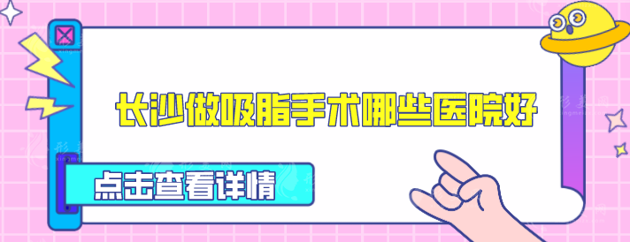 長沙做吸脂手術(shù)哪些醫(yī)院好？盤點5家人氣高醫(yī)院，一起來看看