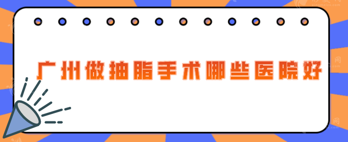 廣州做抽脂手術(shù)哪些醫(yī)院好？精選5家當?shù)厝肆λ]好評醫(yī)院