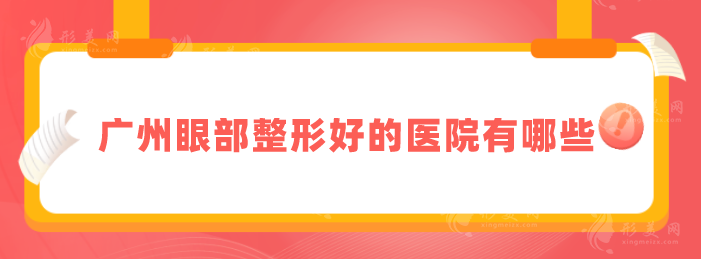 廣州眼部整形好的醫(yī)院有哪些？匯總5家實力派，一起來看看