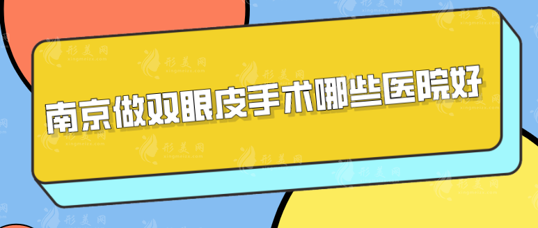南京做雙眼皮手術(shù)哪些醫(yī)院好？口碑好實(shí)力佳醫(yī)院分享，一起來(lái)看看
