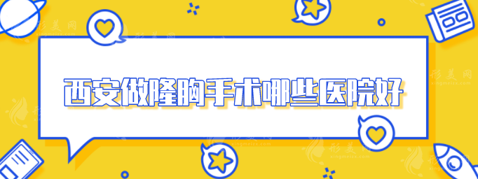 西安做隆胸手術(shù)哪些醫(yī)院好？5家好評醫(yī)院分享，速來圍觀