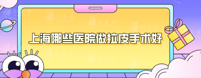 上海哪些醫(yī)院做拉皮手術(shù)好？醫(yī)院名單紛紛上榜，一起來看看
